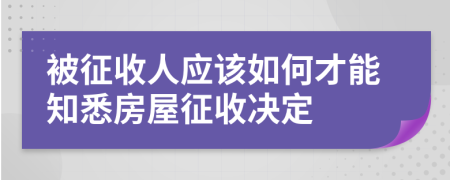 被征收人应该如何才能知悉房屋征收决定