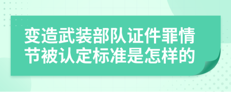 变造武装部队证件罪情节被认定标准是怎样的