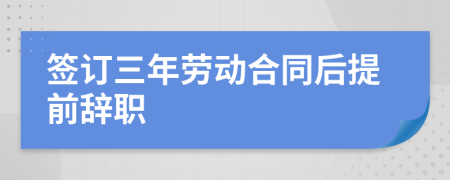 签订三年劳动合同后提前辞职