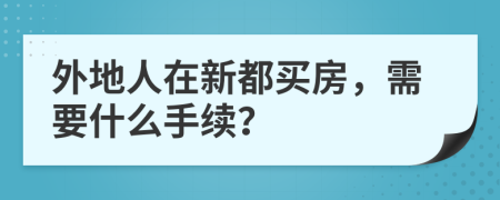 外地人在新都买房，需要什么手续？