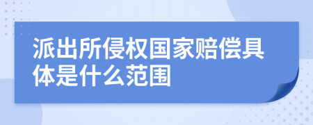 派出所侵权国家赔偿具体是什么范围