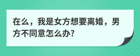 在么，我是女方想要离婚，男方不同意怎么办?