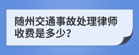 随州交通事故处理律师收费是多少？