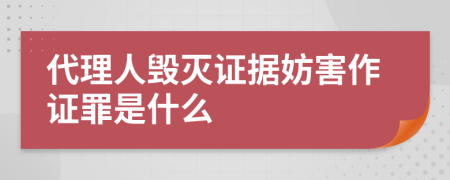 代理人毁灭证据妨害作证罪是什么