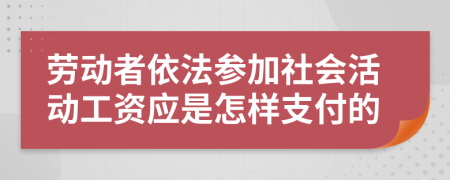 劳动者依法参加社会活动工资应是怎样支付的