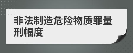 非法制造危险物质罪量刑幅度