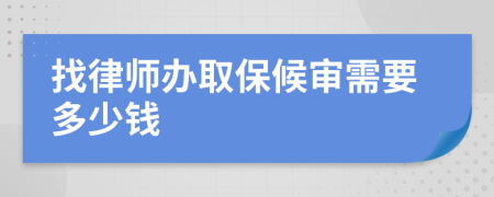 找律师办取保候审需要多少钱