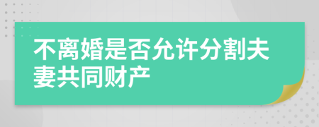 不离婚是否允许分割夫妻共同财产