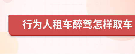 行为人租车醉驾怎样取车