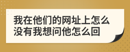 我在他们的网址上怎么没有我想问他怎么回