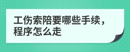 工伤索陪要哪些手续，程序怎么走