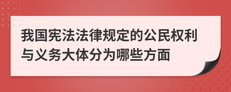 我国宪法法律规定的公民权利与义务大体分为哪些方面