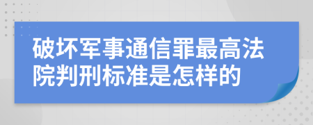 破坏军事通信罪最高法院判刑标准是怎样的