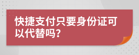 快捷支付只要身份证可以代替吗？