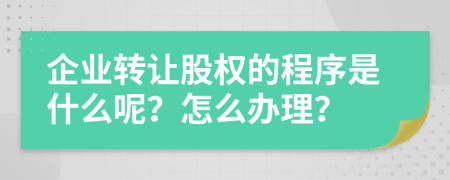 企业转让股权的程序是什么呢？怎么办理？