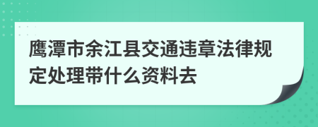 鹰潭市余江县交通违章法律规定处理带什么资料去