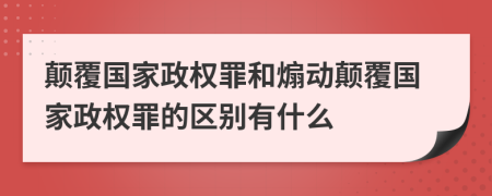 颠覆国家政权罪和煽动颠覆国家政权罪的区别有什么