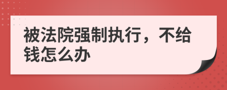 被法院强制执行，不给钱怎么办