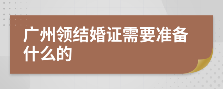 广州领结婚证需要准备什么的