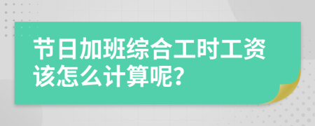 节日加班综合工时工资该怎么计算呢？