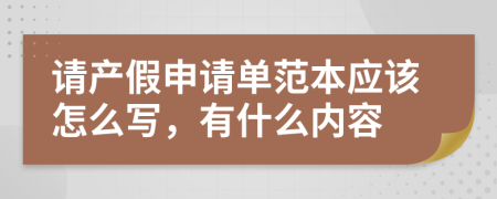 请产假申请单范本应该怎么写，有什么内容