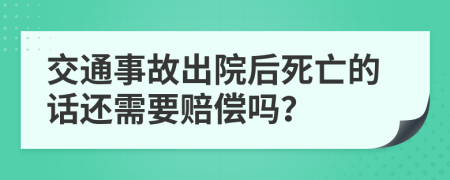 交通事故出院后死亡的话还需要赔偿吗？