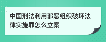 中国刑法利用邪恶组织破坏法律实施罪怎么立案