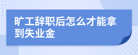 旷工辞职后怎么才能拿到失业金