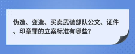 伪造、变造、买卖武装部队公文、证件、印章罪的立案标准有哪些？