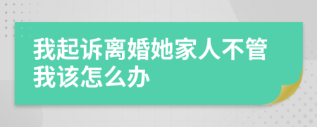 我起诉离婚她家人不管我该怎么办