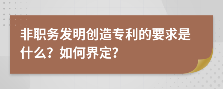 非职务发明创造专利的要求是什么？如何界定？