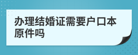 办理结婚证需要户口本原件吗