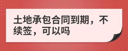 土地承包合同到期，不续签，可以吗