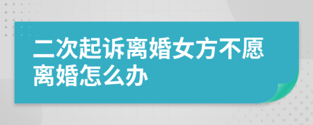 二次起诉离婚女方不愿离婚怎么办