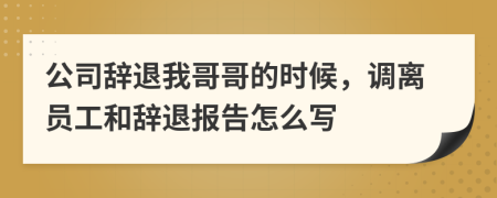公司辞退我哥哥的时候，调离员工和辞退报告怎么写