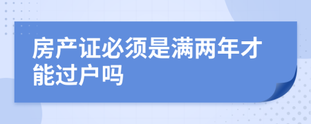 房产证必须是满两年才能过户吗
