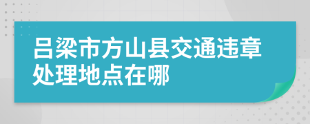 吕梁市方山县交通违章处理地点在哪