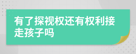 有了探视权还有权利接走孩子吗