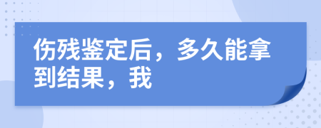 伤残鉴定后，多久能拿到结果，我