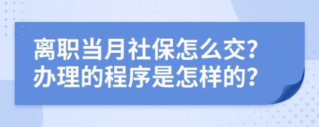 离职当月社保怎么交？办理的程序是怎样的？