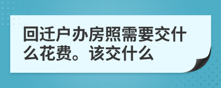 回迁户办房照需要交什么花费。该交什么