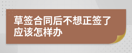 草签合同后不想正签了应该怎样办