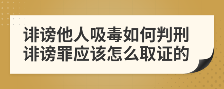 诽谤他人吸毒如何判刑诽谤罪应该怎么取证的