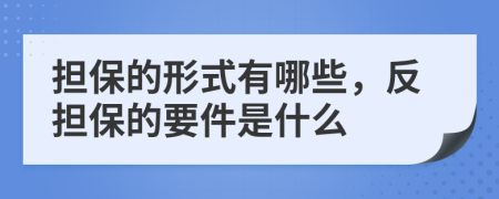 担保的形式有哪些，反担保的要件是什么