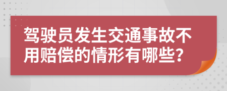 驾驶员发生交通事故不用赔偿的情形有哪些？