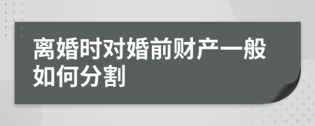 离婚时对婚前财产一般如何分割