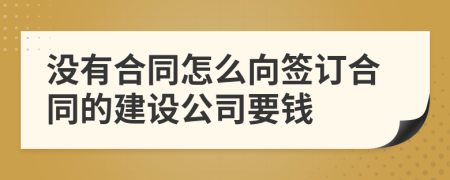 没有合同怎么向签订合同的建设公司要钱