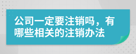 公司一定要注销吗，有哪些相关的注销办法