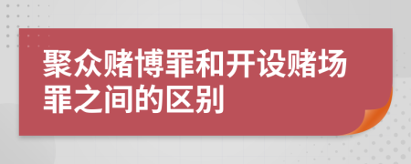 聚众赌博罪和开设赌场罪之间的区别