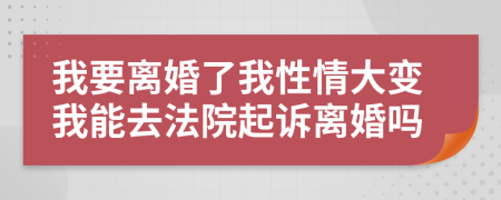 我要离婚了我性情大变我能去法院起诉离婚吗